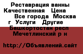 Реставрация ванны Качественная › Цена ­ 3 333 - Все города, Москва г. Услуги » Другие   . Башкортостан респ.,Мечетлинский р-н